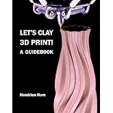 Let's Clay 3D Print! A Guidebook