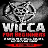 Wicca for Beginners: A Guide to Rituals, Beliefs, and Wiccan Magic by 