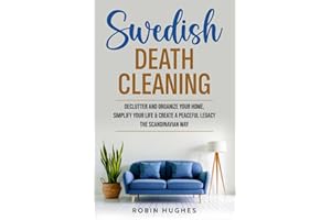 Swedish Death Cleaning: Declutter And Organize Your Home, Simplify Your Life, & Create a Peaceful Legacy The Scandinavian Way