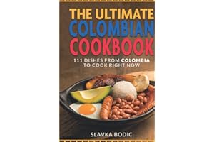 The Ultimate Colombian Cookbook: 111 Dishes From Colombia To Cook Right Now
