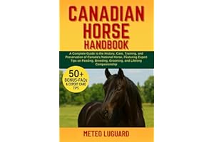 CANADIAN HORSE HANDBOOK: A Complete Guide to the History, Care, Training, and Preservation of Canada’s National Horse: Featur