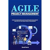 Agile Project Management: Complete Beginner’s Guide to Software Development and Step-By-Step Agile Project Management