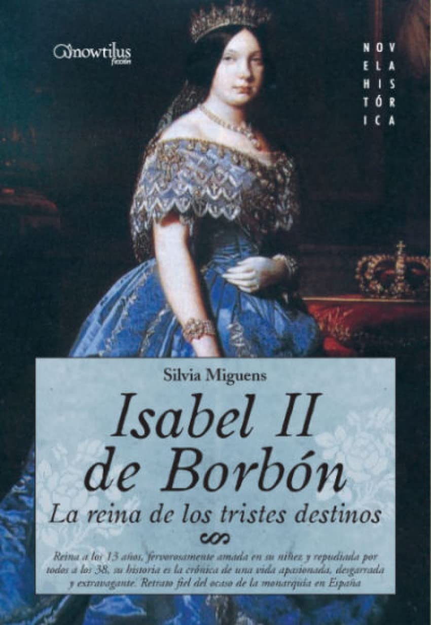 Portada de Isabel II, la Reina de los Tristes Destinos: Reina a los 13 años, fervorosamente amada en su niñez y repudiada por todos a los 38 años, su historia es ... el inicio dle liberalismo (Novela Histórica)