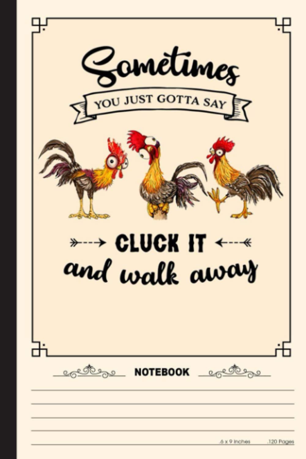 Sometimes You Just Gotta Say Cluck It And Walk Away Notebook: A Notebook, Journal Or Diary For True Chicken Lover, Farmer - 6 x 9 inches, College Ruled Lined Paper, 120 Pages