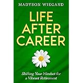 Life After Career: Shifting Your Mindset for a Vibrant Retirement
