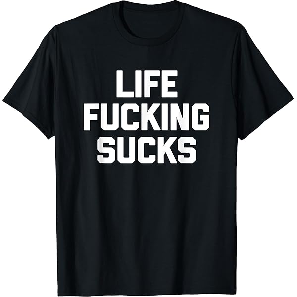 Amazon.com: Life Fucking Sucks T-Shirt funny saying sarcastic