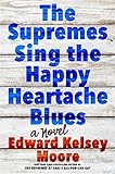 The Supremes Sing the Happy Heartache Blues: A Novel by Edward Kelsey Moore