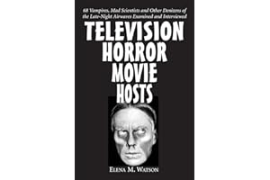 Television Horror Movie Hosts: 68 Vampires, Mad Scientists and Other Denizens of the Late-Night Airwaves Examined and Interviewed