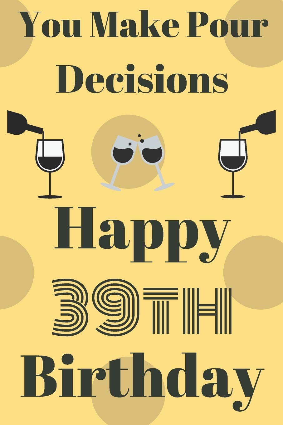 Happy 39th Birthday Funny Quotes You Make Pour Decisions Happy 39Th Birthday: Funny 39Th Birthday Gift  Journal / Notebook / Diary Quote (6 X 9 - 110 Blank Lined Pages):  Publishing, Jbfresh: 9781077729605: Amazon.com: Books
