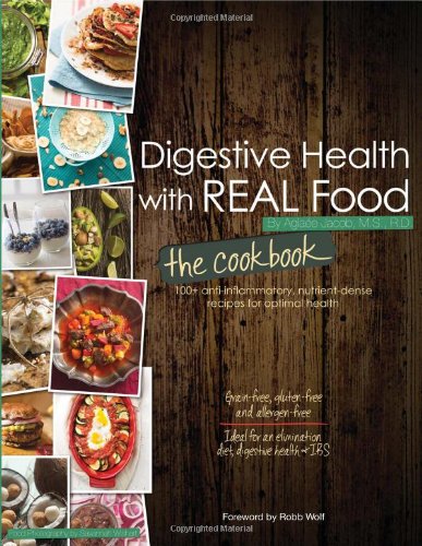 Digestive Health with REAL Food: The Cookbook by Aglaee Jacob, Foreword by Robb Wolf