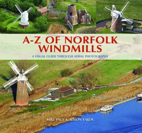 A-Z of Norfolk Windmills: A Visual Guide Through Aerial Photography. Mike Page and Alison Yardy