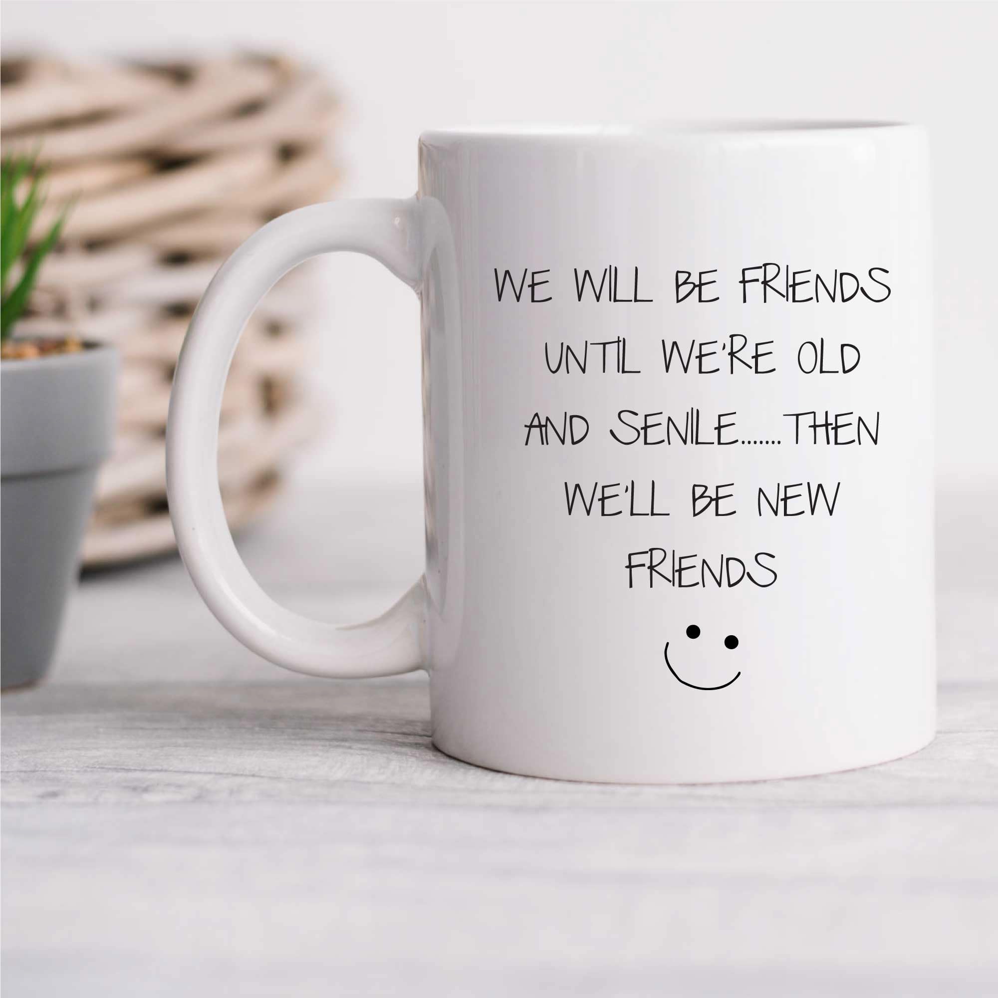 60 Second Makeover Limited We Will Be Friends Until We are Old and Senile Then Will Be New Friends Mug Funny Bestfriend Gifts Birthday Present Friendship Present Coffee Cup