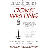 The Serious Guide to Joke Writing: How To Say Something Funny About Anything