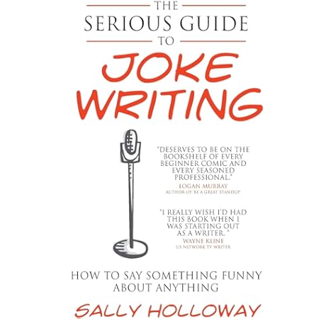 The Serious Guide To Joke Writing How To Say Something Funny About Anything Holloway Sally 8601200898101 Amazon Com Books