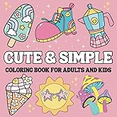 Cute & Simple Coloring Book for Adults and Kids: 50 Bold and Easy Coloring Pages for Relaxation And Stress Relief Featuring Lovely Things, and Much ... Teens and Kids. (Bold & Easy Coloring Book)