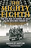 The Mighty Eighth: The Air War in Europe as Told by the Men Who Fought It by Gerald Astor
