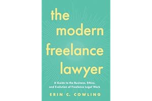 The Modern Freelance Lawyer: A Guide to the Business, Ethics, and Evolution of Freelance Legal Work