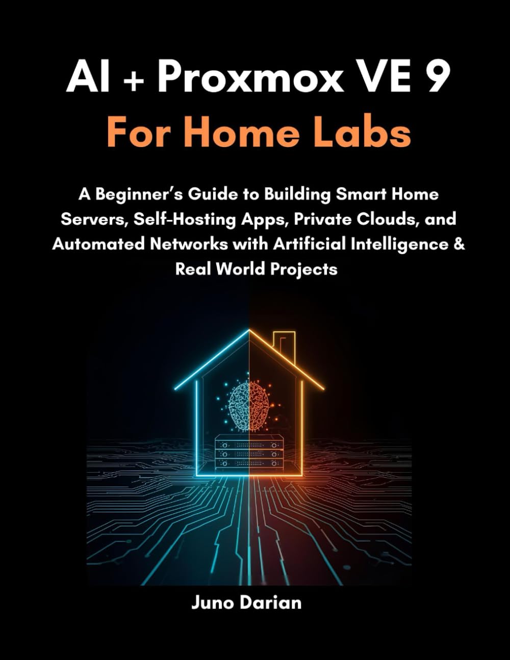 AI + Proxmox VE 9 for Home Labs: A Beginner’s Guide to Building Smart Home Servers, Self-Hosting Apps, Private Clouds, and Automated Networks with Artificial Intelligence & Real World Projects