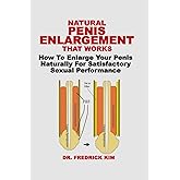 NATURAL PENIS ENLARGEMENT THAT WORKS: How To Enlarge Your Penis Naturally For Satisfactory Sexual Performance