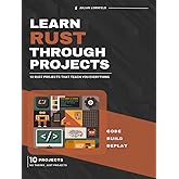 Learn Rust Through Projects: 10 Rust Projects That Teach You Everything
