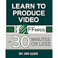 Learn to Produce Videos with FFmpeg: In Thirty Minutes or Less
