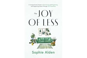 The Joy of Less: A Compassionate Guide to Decluttering and Organizing, and Supporting Others Through Life Transitions