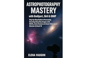 Astrophotography Mastery with GraXpert, Siril & GIMP: Step-by-Step Guide to Processing Stunning Deep Sky Images with DSLRs, Astro Cameras & Smart Telescopes (Seestar & Dwarf 3)