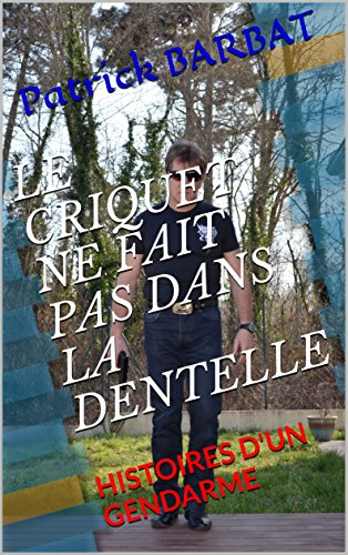 LE CRIQUET NE FAIT PAS DANS LA DENTELLE: HISTOIRES D'UN GENDARME (French Edition) by Patrick BARBAT