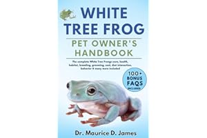WHITE TREE FROG PET OWNER’S HANDBOOK: The complete White Tree Frongs care, health, habitat, breeding, grooming, cost, diet interaction, behavior & many more included