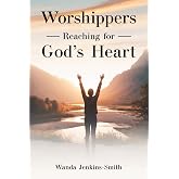 Worshippers -Reaching for- God&rsquo;s Heart