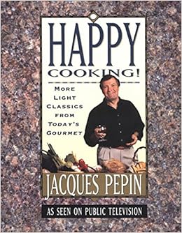 Happy Cooking More Light Classics From Today S Gourmet Pepin Jacques Amazon Com Books