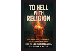 To Hell With Religion: Why we’re done faking faith and desperate for Jesus! Burn the lies. Find the Real Jesus.