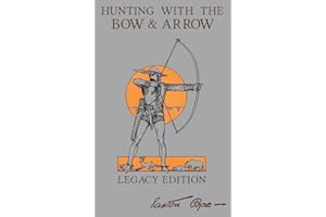 Hunting With The Bow And Arrow - Legacy Edition: The Classic Manual For Making And Using Archery Equipment For Marksmanship And Hunting (Library of American Outdoors Classics)