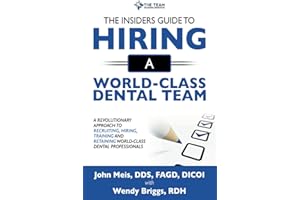The Insiders Guide To Hiring A World-Class Dental Team: A Revolutionary Approach To Recruiting, Hiring, Training, and Retaini