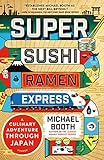 Super Sushi Ramen Express: A Culinary Adventure Through Japan by Michael Booth