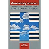 Decolonizing Museums: Representing Native America in National and Tribal Museums (First Peoples, New Directions in Indigenous