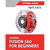 Autodesk Fusion 360 For Beginners (April 2024): Learn, Practice, and Implement Essential Techniques with Real-World Examples