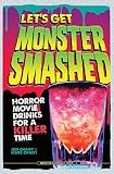 Let's Get Monster Smashed: Horror Movie Drinks for a Killer Time by 