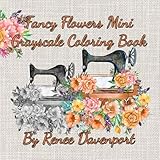 Fancy Flowers Mini Grayscale Coloring Book (Many Mini Grayscale Coloring Books) (Volume 4) by Renee Davenport