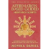 Affirmation-Based Guided Meditation Scripts: 15 Positive Energy Practices for Reprogramming the Mind and Healing (The Stillness Series)