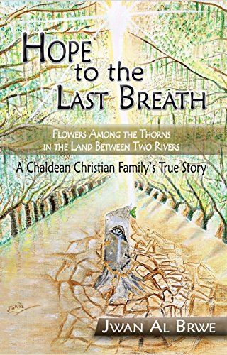 Hope to the Last Breath: Flowers Among The Thorns in the Land Between Two Rivers: A Chaldean Christian Family's True Story