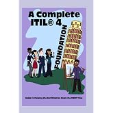 A Complete ITIL&reg; 4 Foundation Guide to Passing the Certification Exam the FIRST Time