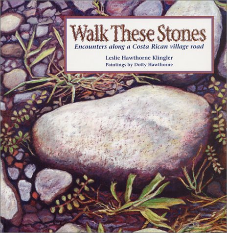 Walk These Stones: Encounters Along a Costa Rican Village Road by Leslie Hawthorne Klingler