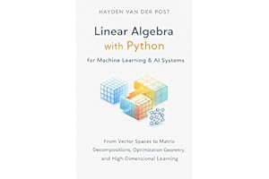 Linear Algebra with Python for Machine Learning & AI Systems: From Vector Spaces to Matrix Decompositions, Optimization Geome