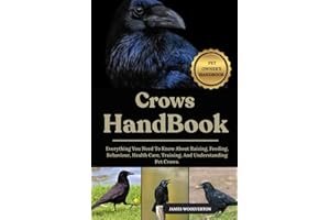 CROWS HANDBOOK: Everything You Need To Know About Raising, Feeding, Behaviour, Health Care, Training, And Understanding Pet Crows.