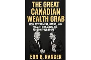 THE GREAT CANADIAN WEALTH GRAB: How Government, Banks, and Wealth Managers Are Robbing Your Legacy