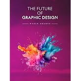 The Future of Graphic Design: Creativity, Technology, AI, and the Evolution of Visual Communication (The Future of Design)