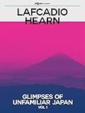 Glimpses of Unfamiliar Japan (Pilgrim Classics Annotated): Volume 1 by Lafcadio Hearn