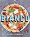 Bianco: Pizza, Pasta, and Other Food I Like by Chris Bianco