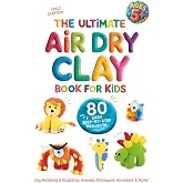The Ultimate Air Dry Clay Book for Kids | 80 Easy Step-by-Step Projects | Clay Modeling &amp; Sculpting: Animals, Dinosaurs, Monsters &amp; More